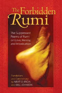 The Forbidden Rumi : The Suppressed Poems of Rumi on Love, Heresy, and Intoxication