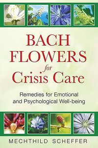 Bach Flowers for Crisis Care : Remedies for Emotional and Psychological Well-being - Mechthild Scheffer