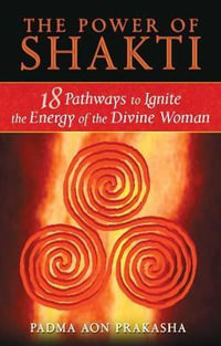 The Power of Shakti : 18 Pathways to Ignite the Energy of the Divine Woman - Padma Aon Prakasha