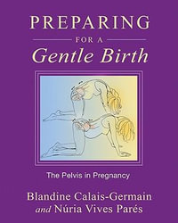 Preparing for a Gentle Birth : The Pelvis in Pregnancy - Blandine Calais-Germain