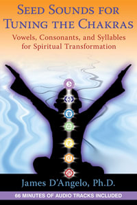 Seed Sounds for Tuning the Chakras : Vowels, Consonants, and Syllables for Spiritual Transformation - James D'Angelo