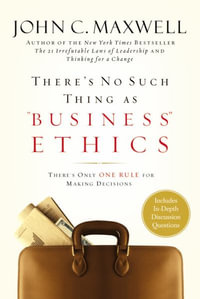 There's No Such Thing as "Business" Ethics : There's Only One Rule for Making Decisions - John C. Maxwell