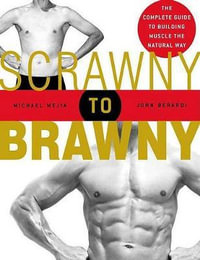 Scrawny to Brawny : The Complete Guide to Building Muscle the Natural Way - MICHAEL MEJIA