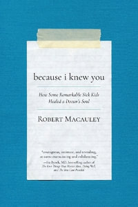 Because I Knew You : How Some Remarkable Sick Kids Healed a Doctor's Soul - Robert Macauley