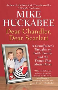 Dear Chandler, Dear Scarlett : A Grandfather's Thoughts on Faith, Family, and the Things That Matter Most - Mike Huckabee