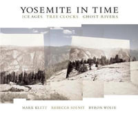 Yosemite in Time : Ice Ages, Tree Clocks, Ghost Rivers - Mark Klett