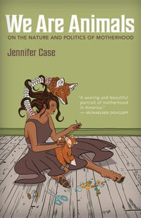 We Are Animals : On the Nature and Politics of Motherhood - Jennifer Case