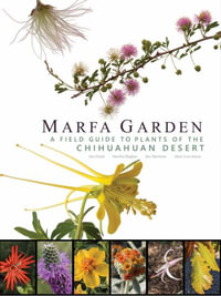 Marfa Garden : A Field Guide to Plants of the Chihuahuan Desert - Jim Martinez