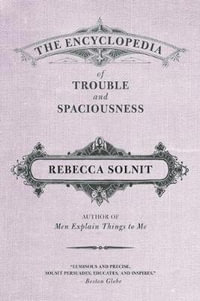 The Encyclopedia of Trouble and Spaciousness - Rebecca Solnit