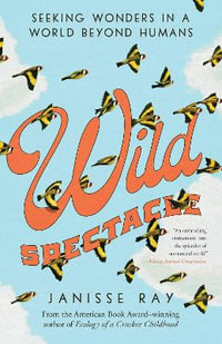 Wild Spectacle : Seeking Wonders in a World beyond Humans - Janisse Ray