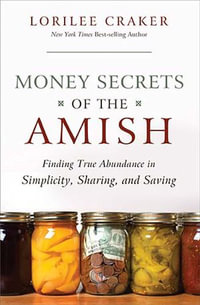 Money Secrets of the Amish : Finding True Abundance in Simplicity, Sharing, and Saving - Lorilee Craker