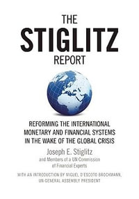 The Stiglitz Report : Reforming the International Monetary and Financial Systems in the Wake of the Global Crisis - Joseph E. Stiglitz