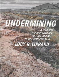 Undermining : A Wild Ride Through Land Use, Politics, and Art in the Changing West - Lucy R. Lippard