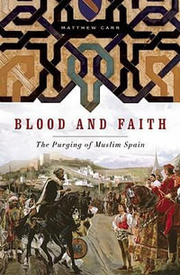 Blood And Faith : The Purging of Muslim Spain - Matthew Carr