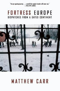 Fortress Europe : Dispatches from a Gated Continent - Matthew Carr