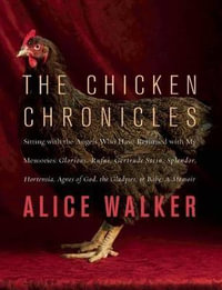 The Chicken Chronicles : Sitting with the Angels Who Have Returned with My Memories: Glorious, Rufus, Gertrude Stein, Splendor, Hortensia, Agne - Alice Walker