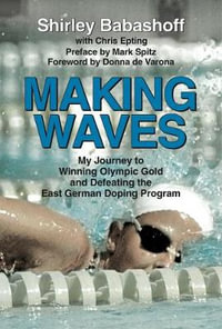 Making Waves : My Journey to Winning Olympic Gold and Defeating the East German Doping Program - Shirley Babashoff