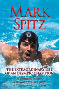 Mark Spitz : The Extraordinary Life of an Olympic Champion - Richard J Foster