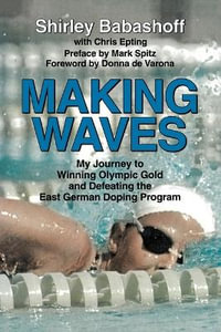 Making Waves : My Journey to Winning Olympic Gold and Defeating the East German Doping Program - Shirley Babashoff