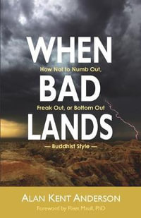 When Bad Lands : How Not to Numb Out, Freak Out, or Bottom Out-Buddhist Style - Alan Kent Anderson