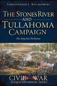 The Stones River and Tullahoma Campaigns : This Army Does Not Retreat - Christopher L Kolakowski