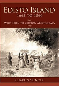 Edisto Island 1663 to 1860 : Wild Eden to Cotton Aristocracy - Charles Spencer