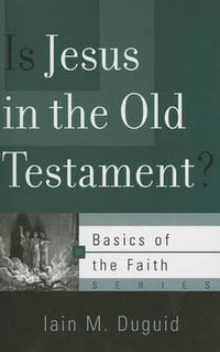 Is Jesus in the Old Testament? : Basics of the Faith - Iain M Duguid