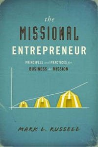 The Missional Entrepreneur : Principles and Practices for Business as Mission: Principles and Practices for Business as Mission - Mark L. Russell