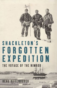 Shackleton's Forgotten Expedition : The Voyage of the Nimrod - Beau Riffenburgh