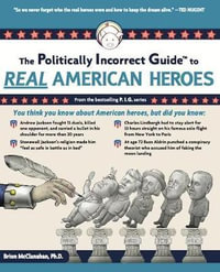 The Politically Incorrect Guide to Real American Heroes : Politically Incorrect Guides - Brion McClanahan