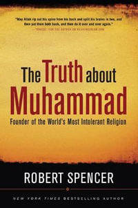 The Truth About Muhammad : Founder of the World's Most Intolerant Religion - Robert Spencer