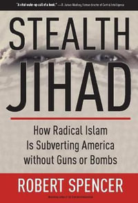 Stealth Jihad : How Radical Islam Is Subverting America without Guns or Bombs - Robert Spencer