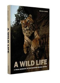 A Wild Life : A Visual Biography of Photographer Michael Nichols - Melissa Harris