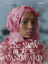 The New Black Vanguard : Photography Between Art and Fashion - Antwaun Sargent