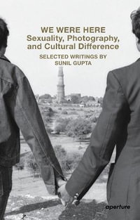 We Were Here: Sexuality, Photography, and Cultural Difference : Selected essays by Sunil Gupta - Sunil Gupta