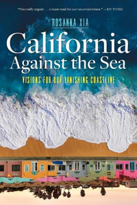 California Against the Sea : Visions for Our Changing Coastline - Rosanna Xia