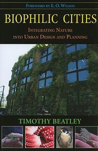 Biophilic Cities : Integrating Nature into Urban Design and Planning - Timothy Beatley