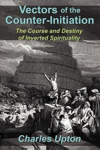 Vectors of the Counter-Initiation : The Course and Destiny of Inverted Spirituality - Charles Upton