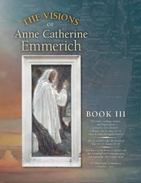 The Visions of Anne Catherine Emmerich (Deluxe Edition) : Book III - Anne Catherine Emmerich