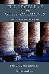 The Problems with the Other Sacraments : Apart from the New Mass - Rama P Coomaraswamy