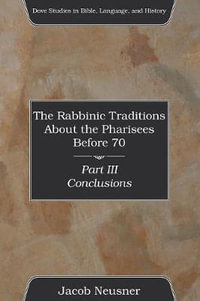 The Rabbinic Traditions About the Pharisees Before 70, Part III : Dove Studies in Bible, Language, and History - Jacob Neusner