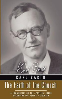 The Faith of the Church : A Commentary on the Apostles' Creed According to Calvin's Catechism - Karl Barth