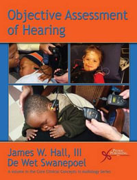 Objective Assessment of Hearing : Core Clinical Concepts in Audiology - James W. Hall, III