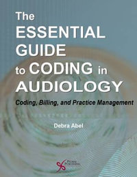 The Essential Guide to Coding in Audiology : Coding, Billing, and Practice Management - Debra Abel