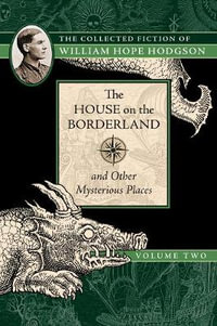 The House on the Borderland and Other Mysterious Places : The Collected Fiction of William Hope Hodgson, Volume 2 - William Hope Hodgson