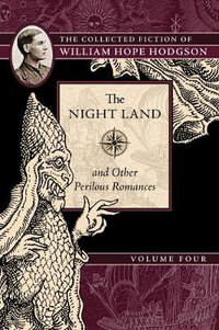 The Night Land and Other Perilous Romances : The Collected Fiction of William Hope Hodgson, Volume 4 - William Hope Hodgson