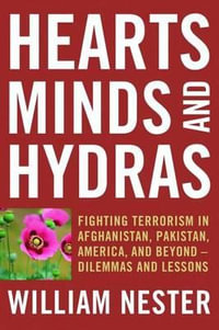 Hearts, Minds and Hydras : Fighting Terrorism in Afghanistan, Pakistan, America, and Beyond--Dilemmas and Lessons - William Nester