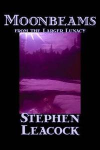 Moonbeams from the Larger Lunacy by Stephen Leacck, Fiction, Literary - Stephen Leacock