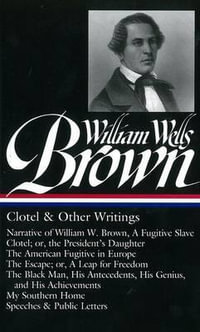 William Wells Brown: Clotel & Other Writings (LOA #247) : Narrative of W. W. Brown, a Fugitive Slave / Clotel; or, the President's / American Fugitive in Europe / The Escape / The Black Man / My Southern Home / - William Wells Brown