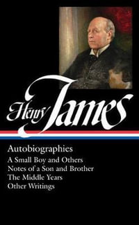 Henry James Autobiographies : A Small Boy and Others / Notes of a Son and Brother / The Middle Years / Other Writings : Library of America #274 - Henry James